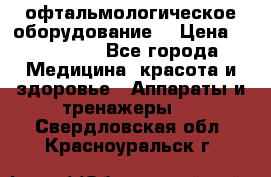 офтальмологическое оборудование  › Цена ­ 840 000 - Все города Медицина, красота и здоровье » Аппараты и тренажеры   . Свердловская обл.,Красноуральск г.
